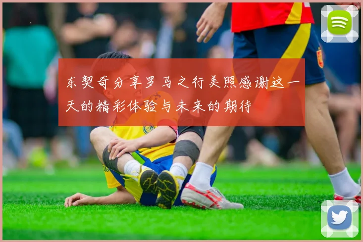 东契奇分享罗马之行美照感谢这一天的精彩体验与未来的期待