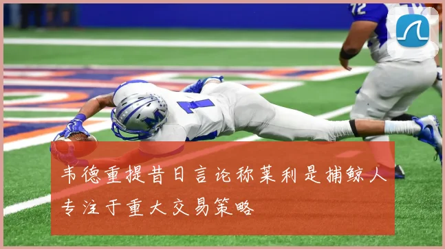 韦德重提昔日言论称莱利是捕鲸人专注于重大交易策略