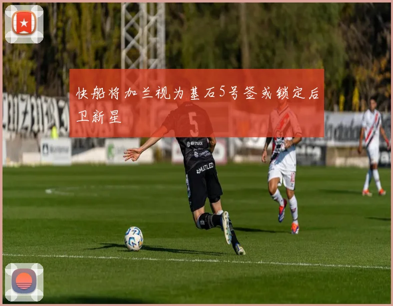 快船将加兰视为基石5号签或锁定后卫新星