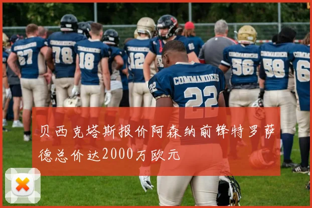 贝西克塔斯报价阿森纳前锋特罗萨德总价达2000万欧元