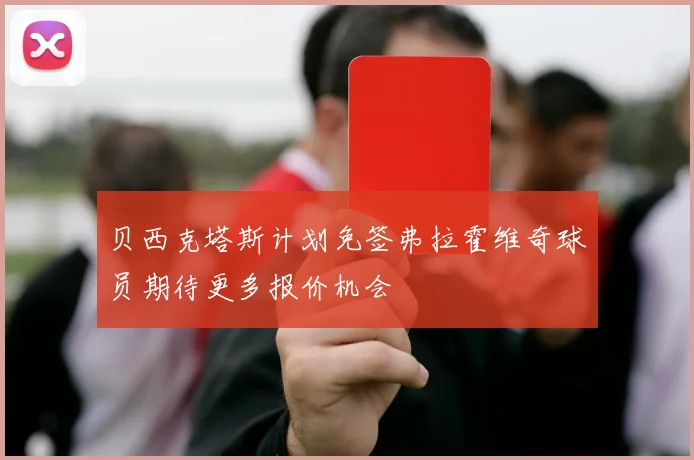 贝西克塔斯计划免签弗拉霍维奇球员期待更多报价机会